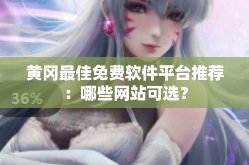 黄冈最佳免费软件平台推荐：哪些网站可选？