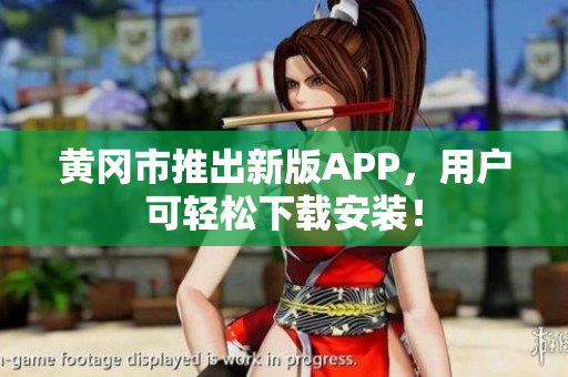黄冈市推出新版APP，用户可轻松下载安装！
