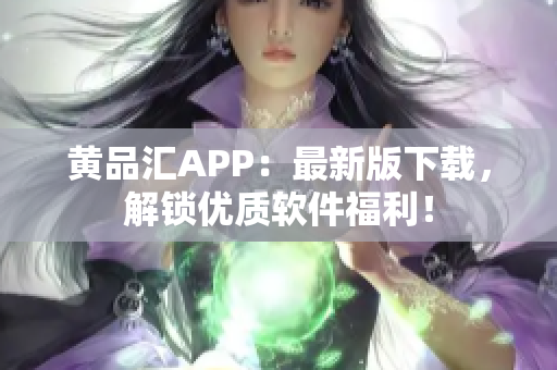 黄品汇APP：最新版下载，解锁优质软件福利！