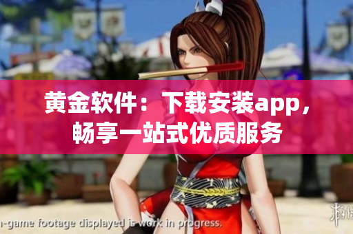 黄金软件：下载安装app，畅享一站式优质服务