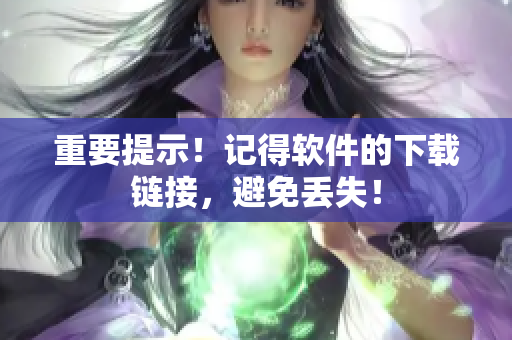 重要提示！记得软件的下载链接，避免丢失！