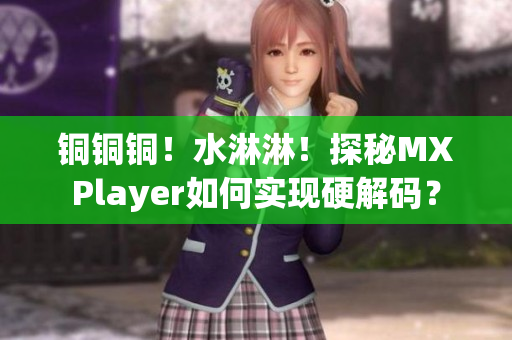 铜铜铜！水淋淋！探秘MXPlayer如何实现硬解码？