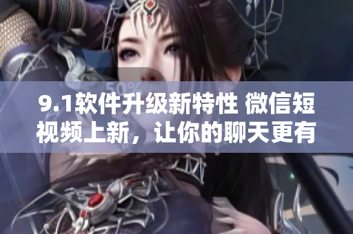 9.1软件升级新特性 微信短视频上新，让你的聊天更有趣！