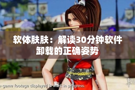 软体肤肤：解读30分钟软件卸载的正确姿势