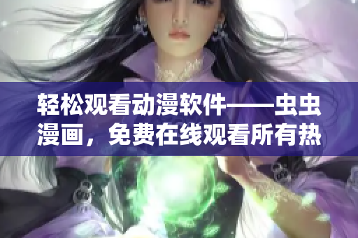 轻松观看动漫软件——虫虫漫画，免费在线观看所有热门动漫！