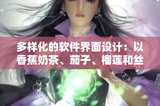多样化的软件界面设计：以香蕉奶茶、茄子、榴莲和丝瓜为例