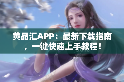 黄品汇APP：最新下载指南，一键快速上手教程！