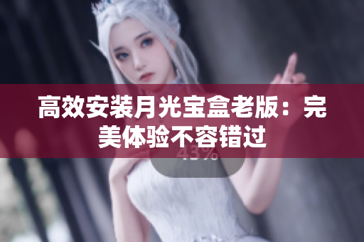 高效安装月光宝盒老版：完美体验不容错过