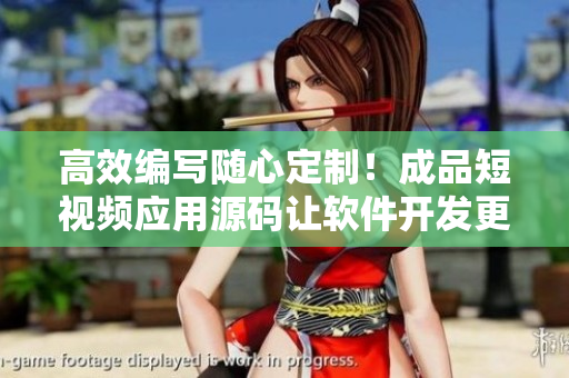 高效编写随心定制！成品短视频应用源码让软件开发更轻松