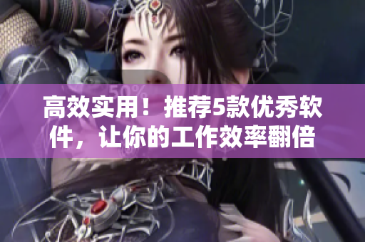 高效实用！推荐5款优秀软件，让你的工作效率翻倍