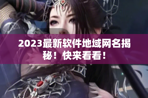2023最新软件地域网名揭秘！快来看看！