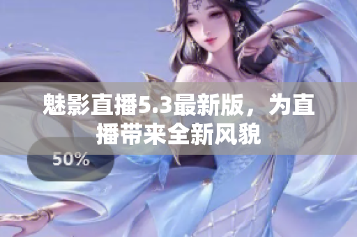 魅影直播5.3最新版，为直播带来全新风貌