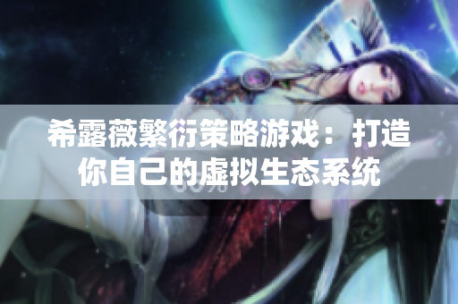 希露薇繁衍策略游戏：打造你自己的虚拟生态系统