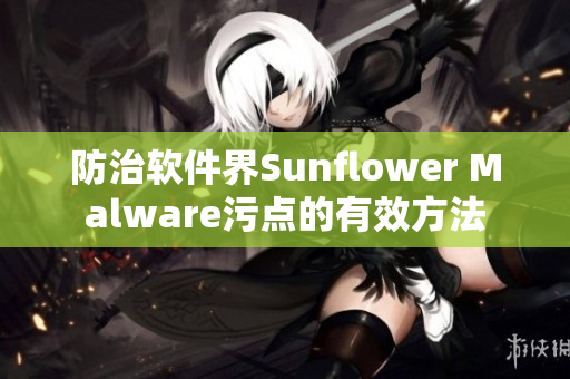 防治软件界Sunflower Malware污点的有效方法