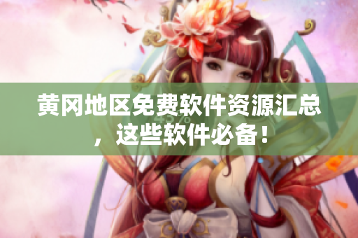黄冈地区免费软件资源汇总，这些软件必备！