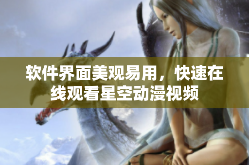 软件界面美观易用，快速在线观看星空动漫视频