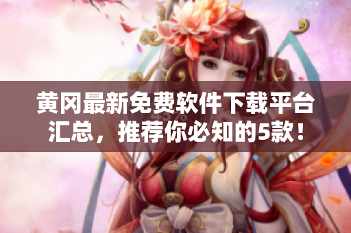 黄冈最新免费软件下载平台汇总，推荐你必知的5款！