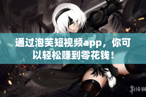 通过泡芙短视频app，你可以轻松赚到零花钱！