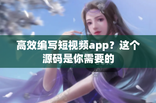 高效编写短视频app？这个源码是你需要的