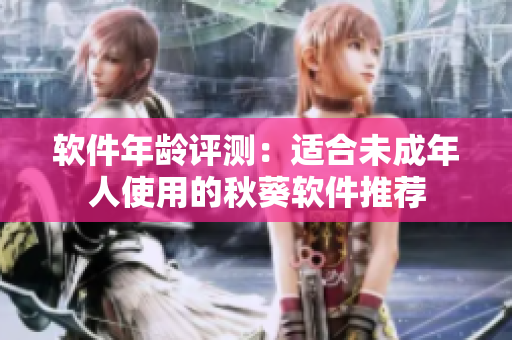 软件年龄评测：适合未成年人使用的秋葵软件推荐