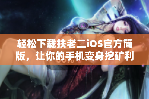 轻松下载扶老二iOS官方简版，让你的手机变身挖矿利器！
