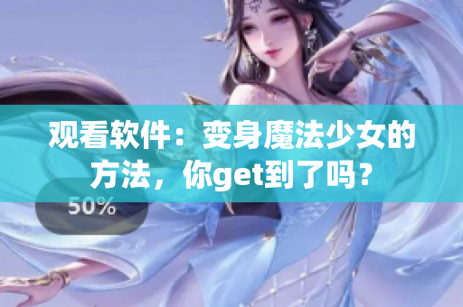 观看软件：变身魔法少女的方法，你get到了吗？