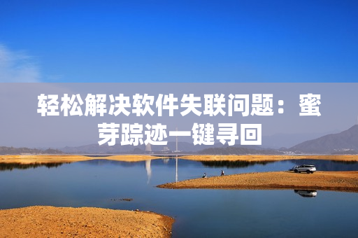 轻松解决软件失联问题：蜜芽踪迹一键寻回