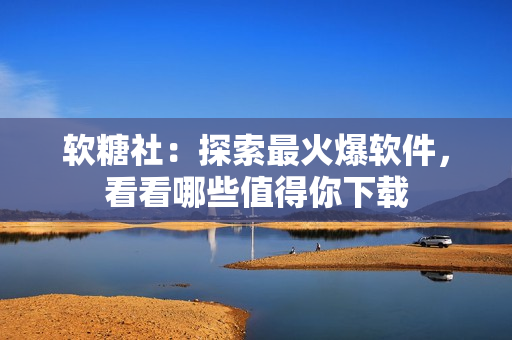 软糖社：探索最火爆软件，看看哪些值得你下载