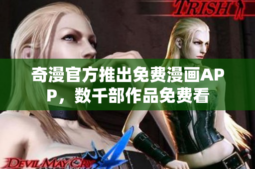 奇漫官方推出免费漫画APP，数千部作品免费看