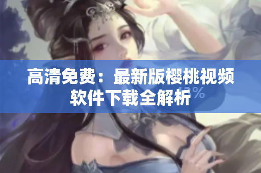 高清免费：最新版樱桃视频软件下载全解析