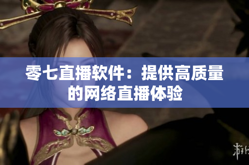 零七直播软件：提供高质量的网络直播体验