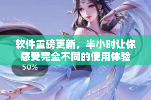 软件重磅更新，半小时让你感受完全不同的使用体验