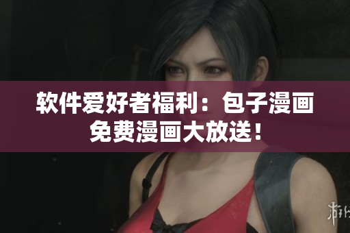 软件爱好者福利：包子漫画免费漫画大放送！