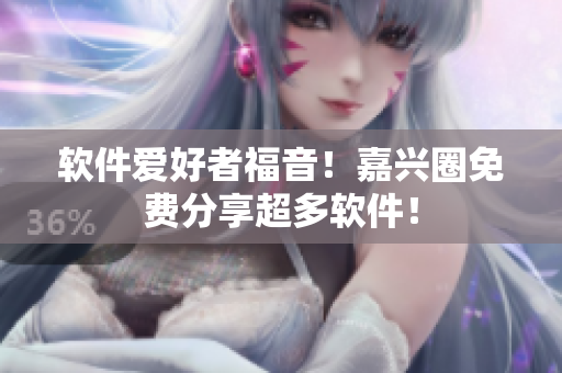 软件爱好者福音！嘉兴圈免费分享超多软件！