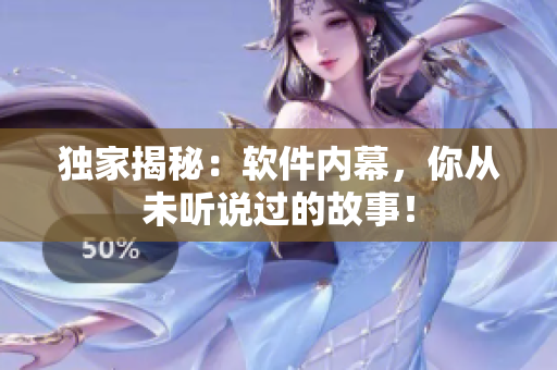 独家揭秘：软件内幕，你从未听说过的故事！