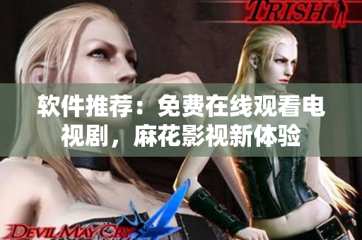 软件推荐：免费在线观看电视剧，麻花影视新体验