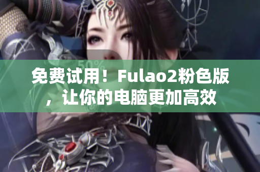 免费试用！Fulao2粉色版，让你的电脑更加高效