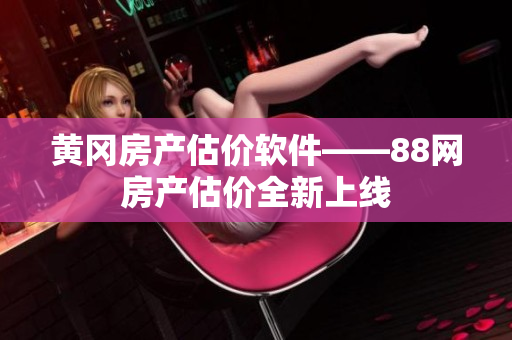 黄冈房产估价软件——88网房产估价全新上线