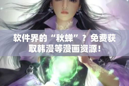 软件界的“秋蝉”？免费获取韩漫等漫画资源！