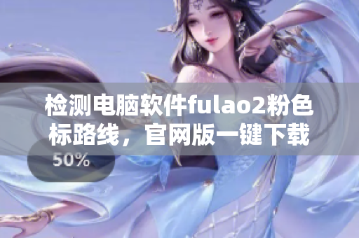 检测电脑软件fulao2粉色标路线，官网版一键下载