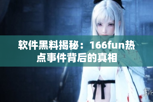 软件黑料揭秘：166fun热点事件背后的真相