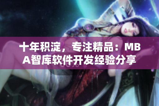 十年积淀，专注精品：MBA智库软件开发经验分享