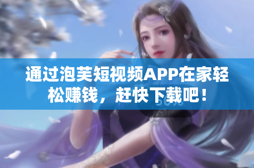 通过泡芙短视频APP在家轻松赚钱，赶快下载吧！