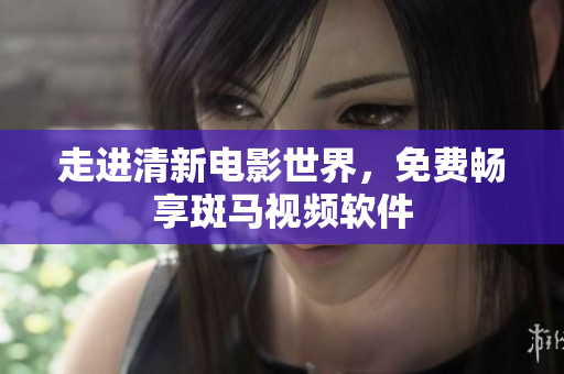 走进清新电影世界，免费畅享斑马视频软件