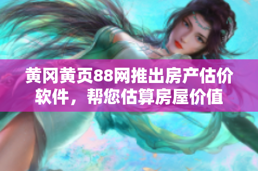 黄冈黄页88网推出房产估价软件，帮您估算房屋价值