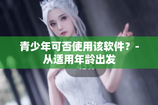 青少年可否使用该软件？-从适用年龄出发