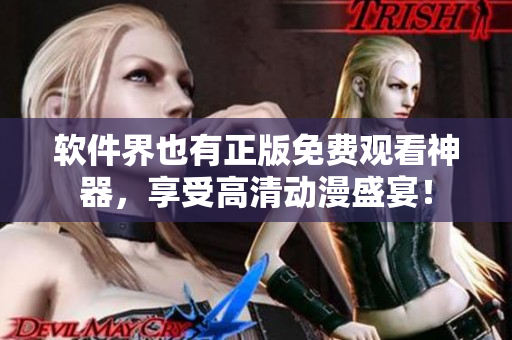 软件界也有正版免费观看神器，享受高清动漫盛宴！