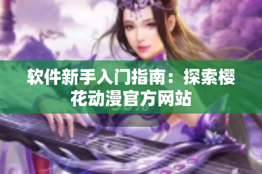 软件新手入门指南：探索樱花动漫官方网站