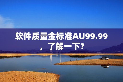 软件质量金标准AU99.99，了解一下？