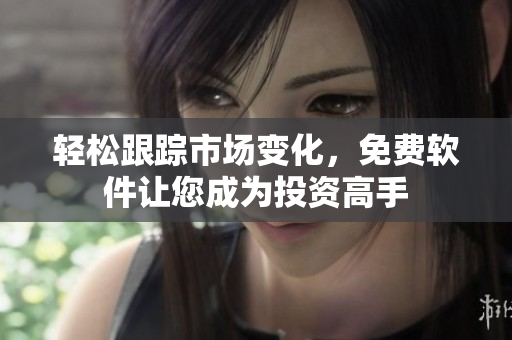 轻松跟踪市场变化，免费软件让您成为投资高手